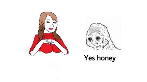 Yes honey meme template - also called: Babe it’s time for your, honey it's time to x, sad face, sad cat, dick flattening (blank), babe! it's 4pm, time for your, yes dear, yes mam. Caption this Meme All Meme Templates. Template …
